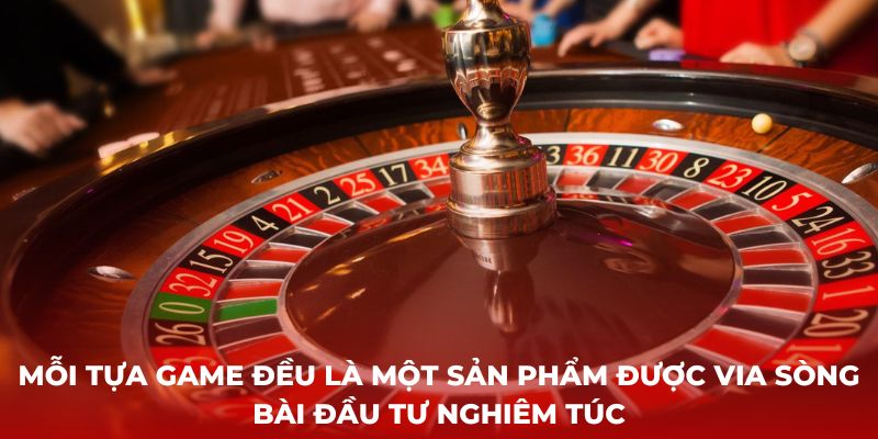 Mỗi tựa game đều là một sản phẩm được ViA Sòng Bài đầu tư nghiêm túc